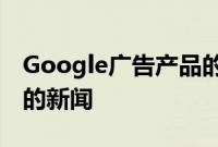 Google广告产品的用户提供了一些非常有趣的新闻