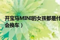 开宝马MINI的女孩都是什么人（为什么开MINI的女生一定会换车）