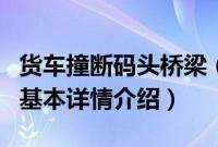 货车撞断码头桥梁（关于货车撞断码头桥梁的基本详情介绍）