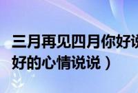 三月再见四月你好说说（有关三月再见四月你好的心情说说）