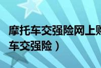 摩托车交强险网上购买（网上哪里可以买摩托车交强险）