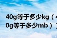 40g等于多少kg（40g等于多少mb流量（400g等于多少mb））