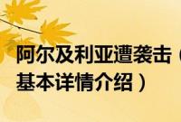 阿尔及利亚遭袭击（关于阿尔及利亚遭袭击的基本详情介绍）