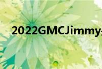 2022GMCJimmy是对吉普牧马人的回应