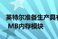 英特尔准备生产具有高能效的STT-MRAM 7 MB内存模块