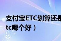 支付宝ETC划算还是微信（微信etc和支付宝etc哪个好）