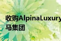 收购AlpinaLuxuryTuner将于2025年加入宝马集团