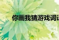 你画我猜游戏词语200个（洽组词语）