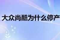 大众尚酷为什么停产了（尚酷为什么不能买）