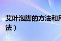 艾叶泡脚的方法和用量怎么泡（艾叶泡脚的方法）