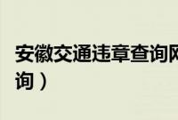 安徽交通违章查询网站入口（安徽交通违章查询）