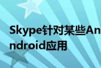 Skype针对某些Android版本优化了他们的Android应用