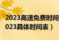 2023高速免费时间最新通知（高速免费日期2023具体时间表）