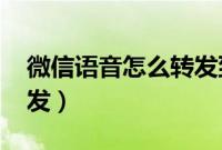 微信语音怎么转发到qq上（微信语音怎么转发）