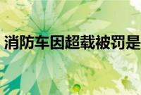 消防车因超载被罚是真的吗（交警回应来了）