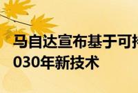 马自达宣布基于可持续ZoomZoom2030的2030年新技术