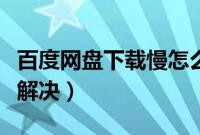 百度网盘下载慢怎么办（百度网盘下载慢怎么解决）