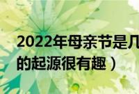 2022年母亲节是几月几号几分几秒（母亲节的起源很有趣）