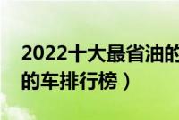 2022十大最省油的车排行榜（家用油耗最低的车排行榜）