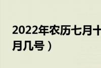 2022年农历七月十四阳历是哪一天（黄历几月几号）