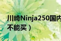 川崎Ninja250国内价格（国产小忍者为什么不能买）