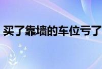 买了靠墙的车位亏了（一侧靠墙的车位好吗）