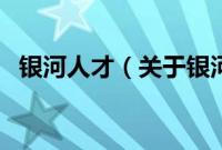 银河人才（关于银河人才的基本详情介绍）