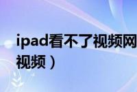 ipad看不了视频网络没有问题（ipad看不了视频）