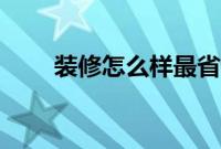 装修怎么样最省钱（装修省钱方法）