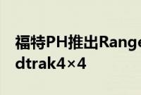 福特PH推出RangerRaptorX新RangerWildtrak4×4