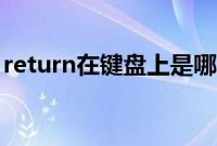 return在键盘上是哪个键（return是哪个键）