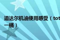 道达尔机油使用感受（total道达尔正品机油价格表、多少钱一桶）