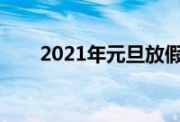 2021年元旦放假安排（放几天假期）