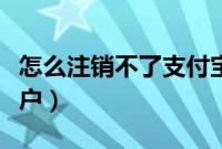 怎么注销不了支付宝账户（怎样注销支付宝账户）