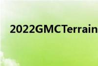 2022GMCTerrain刚刚亮相造型焕然一新