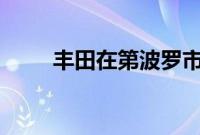 丰田在第波罗市开设第71家经销店