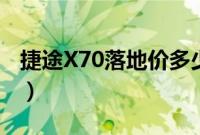 捷途X70落地价多少（捷途x70自动挡落地价）