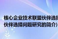 核心企业技术联盟伙伴选择问题研究(关于核心企业技术联盟伙伴选择问题研究的简介)