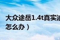 大众途岳1.4t真实油耗多少（途岳的油耗太高怎么办）