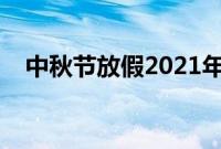 中秋节放假2021年放几天（高速免费吗）