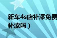 新车4s店补漆免费吗（新车刮蹭一年内免费补漆吗）