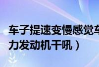 车子提速变慢感觉车变沉了（深踩油门加速无力发动机干吼）