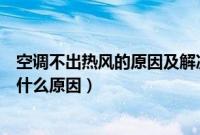 空调不出热风的原因及解决办法（汽车空调不制冷吹热风是什么原因）