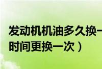 发动机机油多久换一次（发动机机油应该多长时间更换一次）