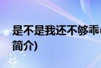 是不是我还不够乖(关于是不是我还不够乖的简介)