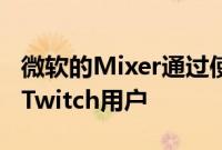 微软的Mixer通过使流媒体更容易赚钱来吸引Twitch用户