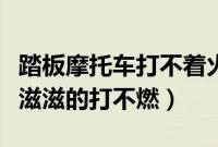 踏板摩托车打不着火怎么解决（踏板车打火滋滋滋的打不燃）