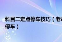 科目二定点停车技巧（老司机教你怎么轻松通过科目二定点停车）