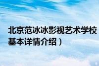 北京范冰冰影视艺术学校（关于北京范冰冰影视艺术学校的基本详情介绍）