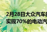 2月28日大众汽车的目标是到2030年在欧洲实现70%的电动汽车销量